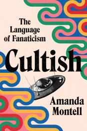 Cultish: the language of fanaticism by Amanda Montell Cultish: the language of fanaticism by Amanda Montell